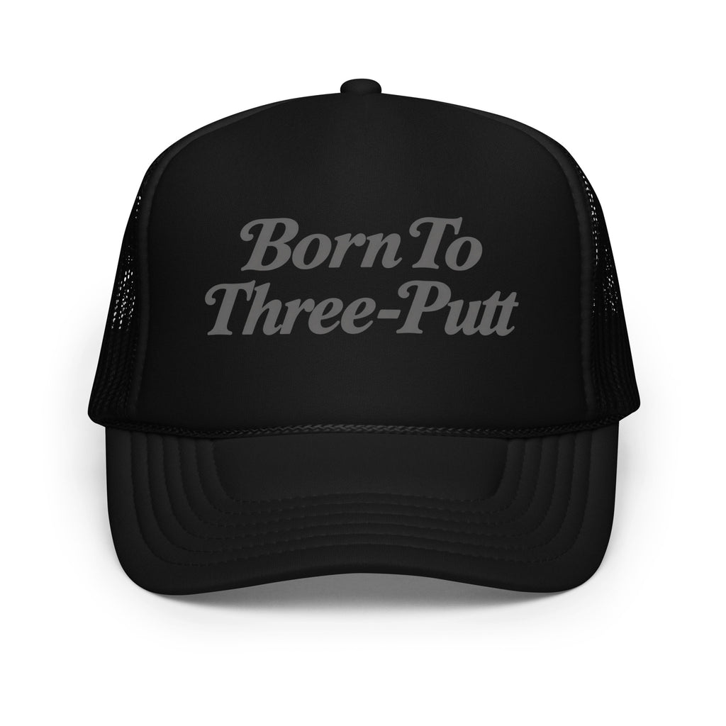 Front view of foam trucker hat, black, featuring Born to Three-Putt script lettering