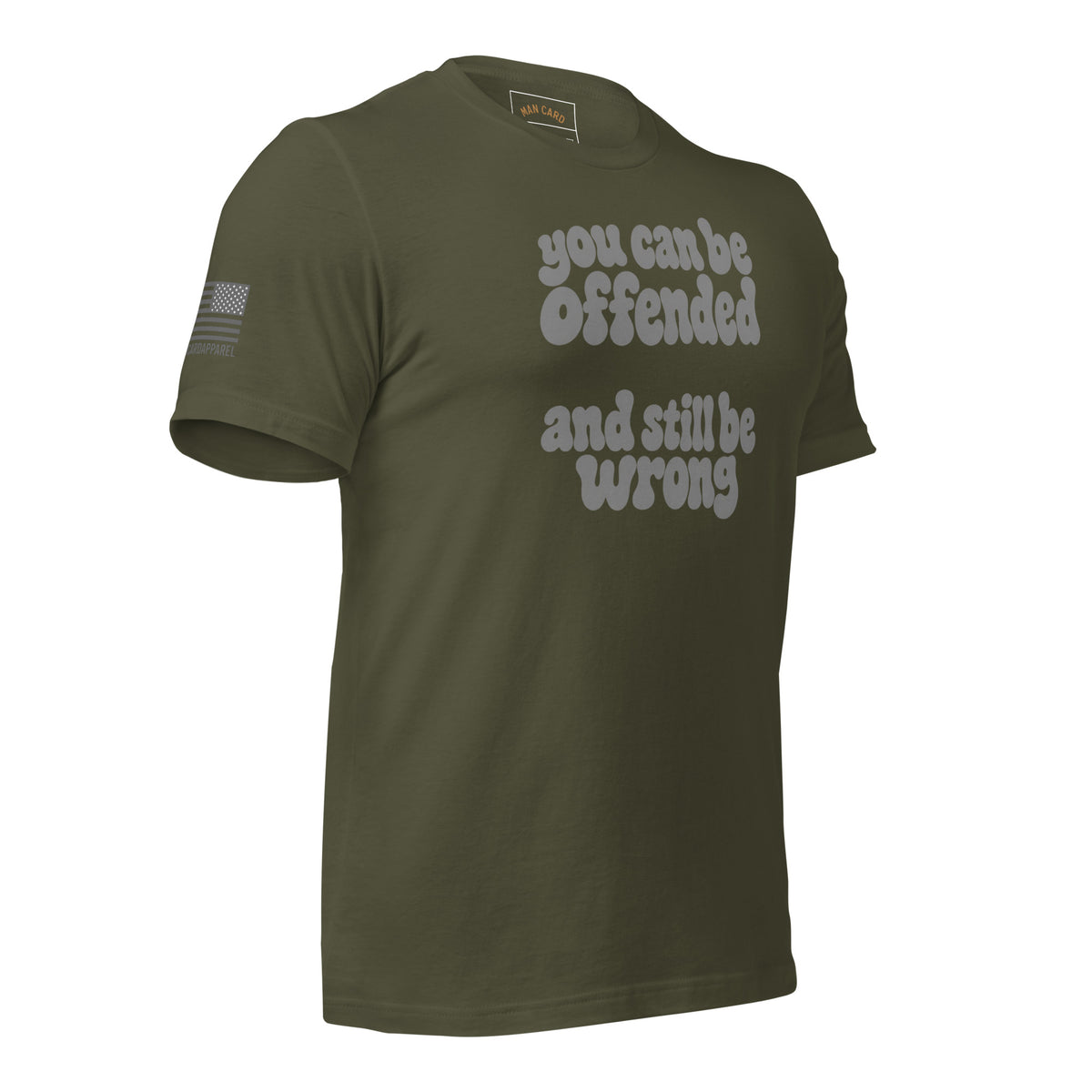 Angled front of military green T-shirt with lettering reading You can be offended and still be wrong